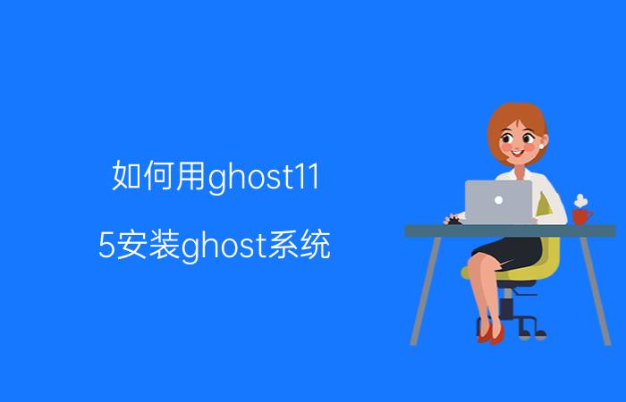 如何用ghost11.5安装ghost系统 ghostwin11安装后无法启动？